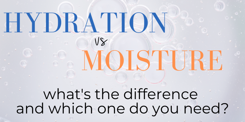 hydration vs moisture. what's the difference and which one do you need?