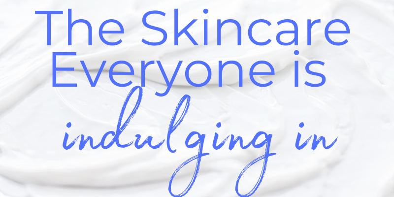 the skincare everyone is indulging in 