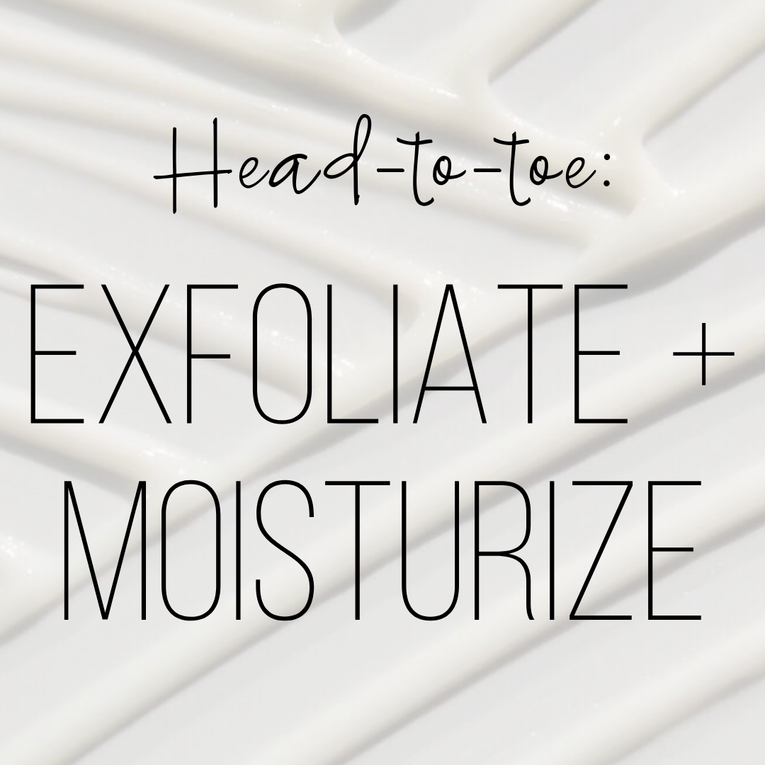 head-to-toe: exfoliate and moisturize
