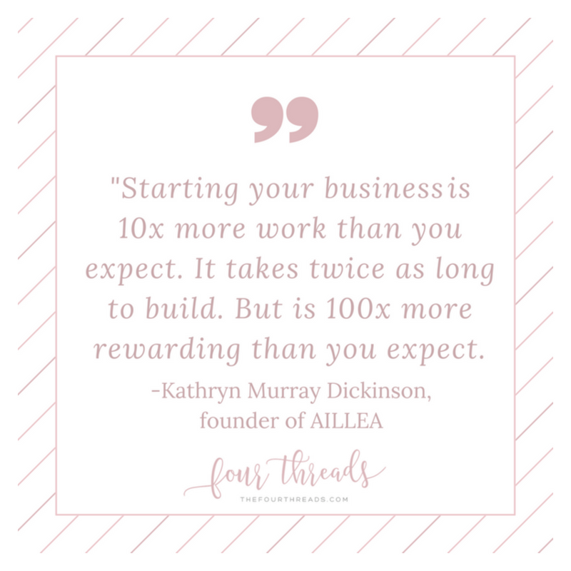 four threads interviewed kathryn murray dickinson. in the interview, kathryn said "starting your business is 10x more work than you expect. it takes twice as long to build. but it is 100x more rewarding than you expect" 